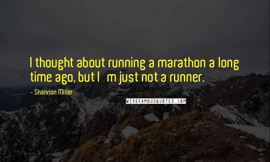 Shannon Miller Quotes: I thought about running a marathon a long time ago, but I'm just not a runner.