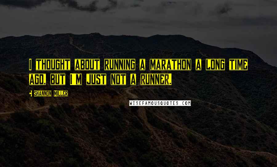 Shannon Miller Quotes: I thought about running a marathon a long time ago, but I'm just not a runner.