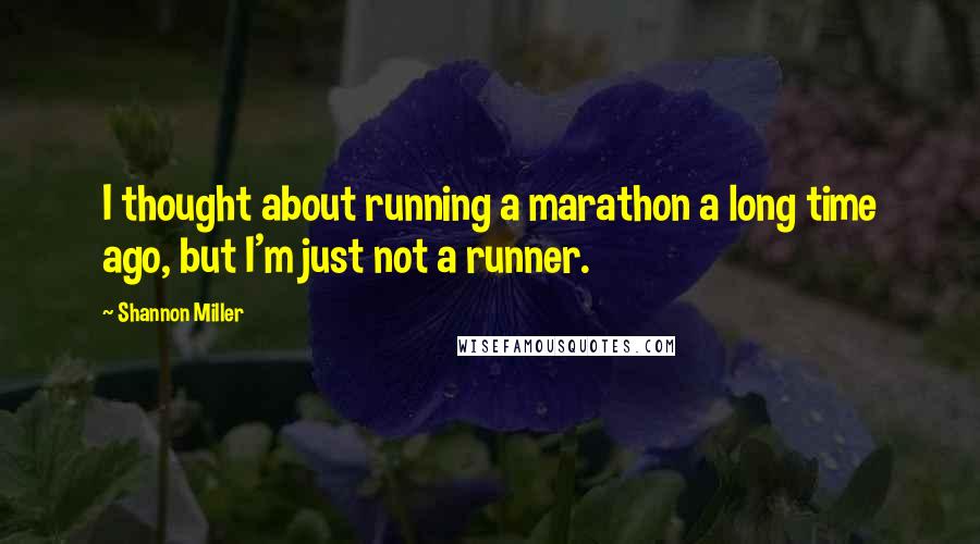 Shannon Miller Quotes: I thought about running a marathon a long time ago, but I'm just not a runner.