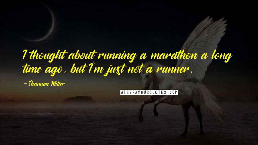 Shannon Miller Quotes: I thought about running a marathon a long time ago, but I'm just not a runner.