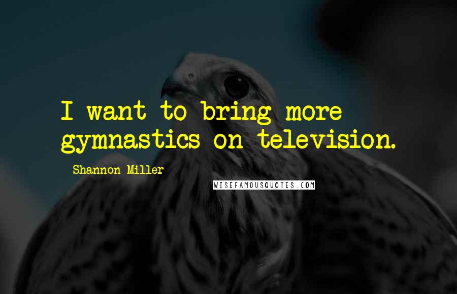 Shannon Miller Quotes: I want to bring more gymnastics on television.