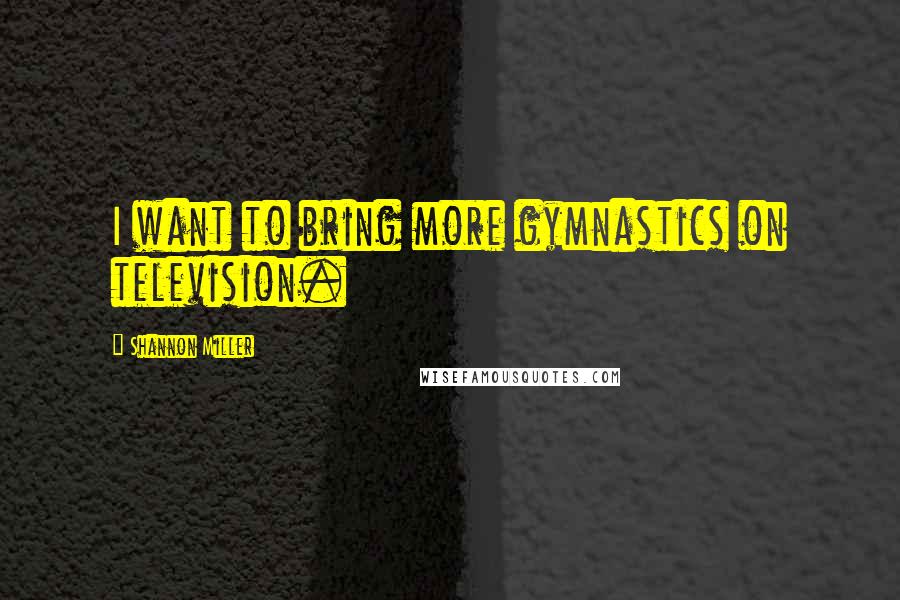 Shannon Miller Quotes: I want to bring more gymnastics on television.