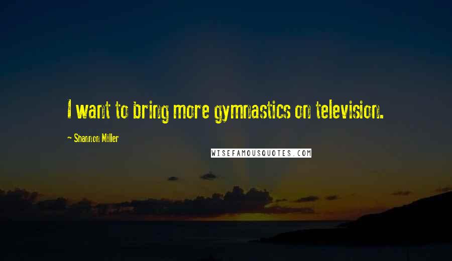 Shannon Miller Quotes: I want to bring more gymnastics on television.