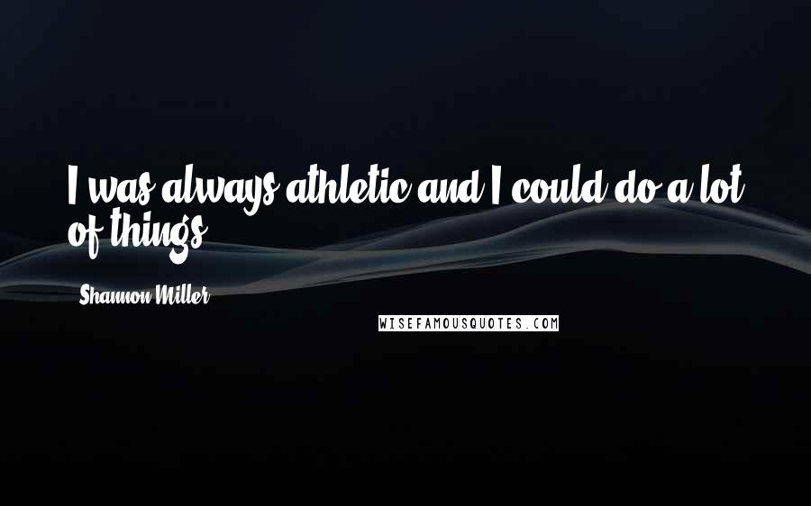 Shannon Miller Quotes: I was always athletic and I could do a lot of things.