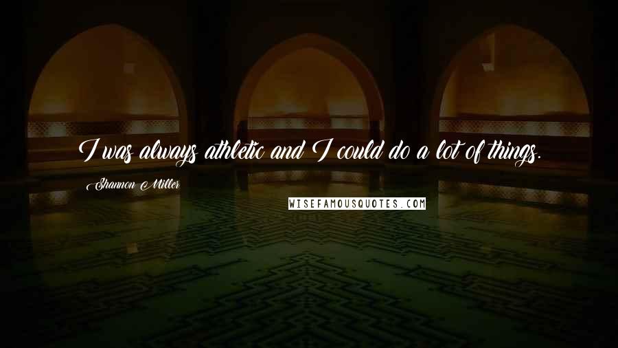 Shannon Miller Quotes: I was always athletic and I could do a lot of things.