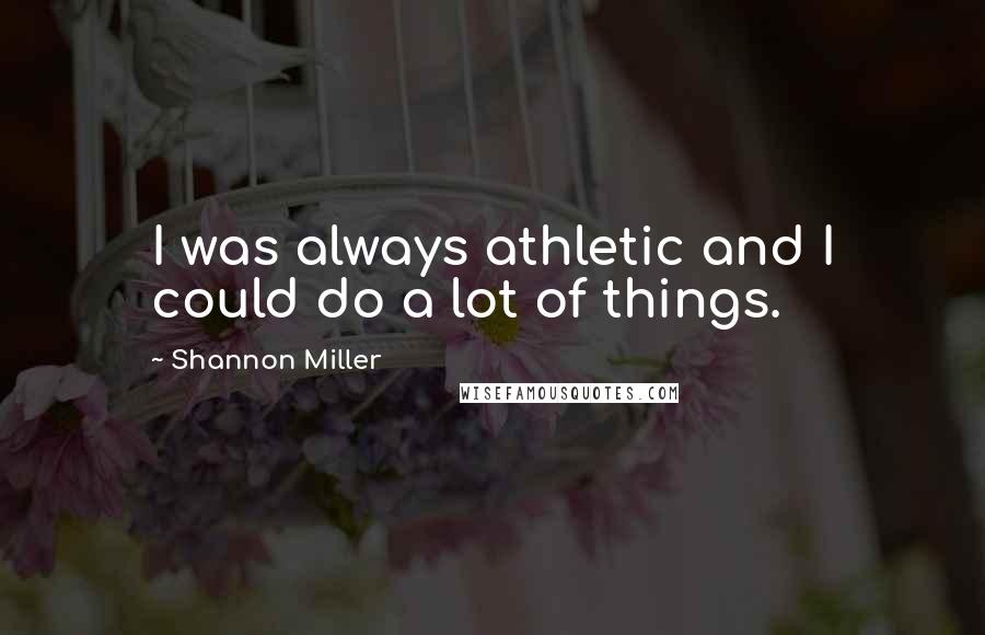 Shannon Miller Quotes: I was always athletic and I could do a lot of things.