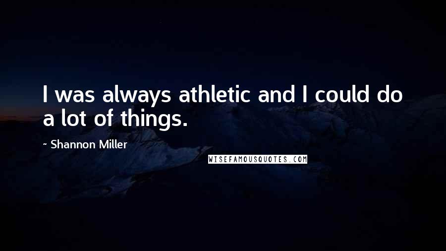 Shannon Miller Quotes: I was always athletic and I could do a lot of things.