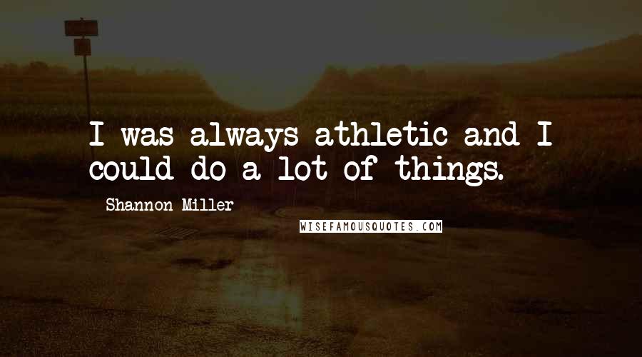 Shannon Miller Quotes: I was always athletic and I could do a lot of things.