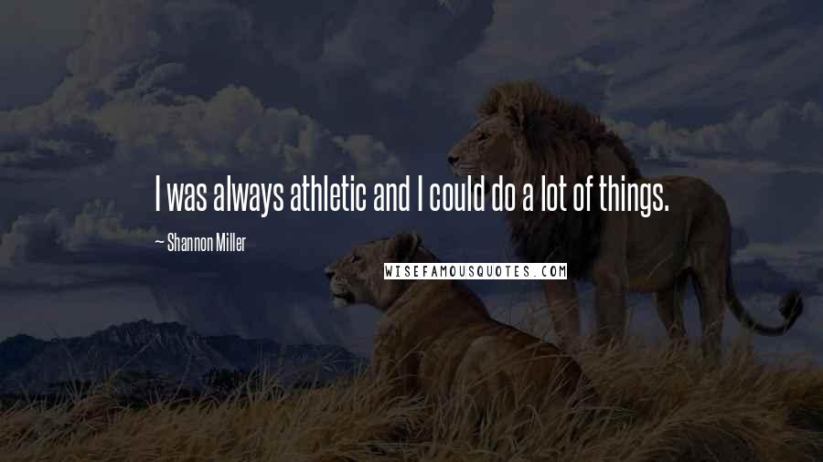 Shannon Miller Quotes: I was always athletic and I could do a lot of things.