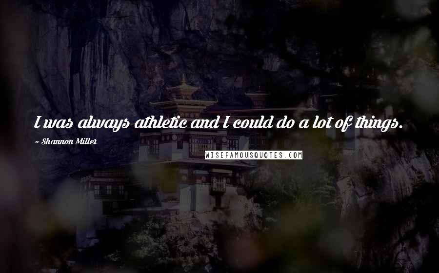 Shannon Miller Quotes: I was always athletic and I could do a lot of things.