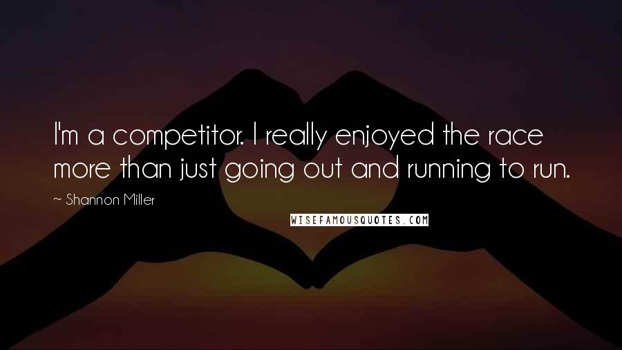 Shannon Miller Quotes: I'm a competitor. I really enjoyed the race more than just going out and running to run.