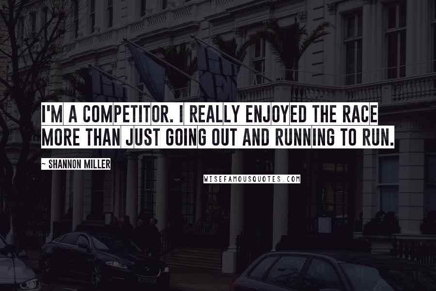 Shannon Miller Quotes: I'm a competitor. I really enjoyed the race more than just going out and running to run.