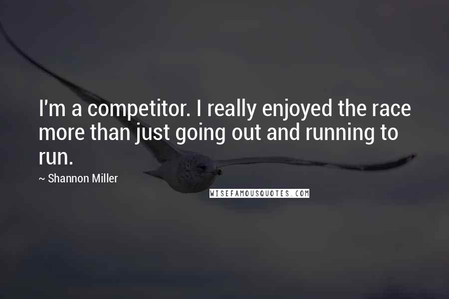 Shannon Miller Quotes: I'm a competitor. I really enjoyed the race more than just going out and running to run.