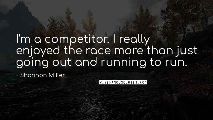 Shannon Miller Quotes: I'm a competitor. I really enjoyed the race more than just going out and running to run.