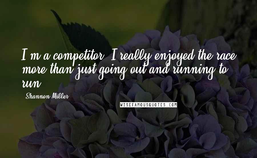 Shannon Miller Quotes: I'm a competitor. I really enjoyed the race more than just going out and running to run.