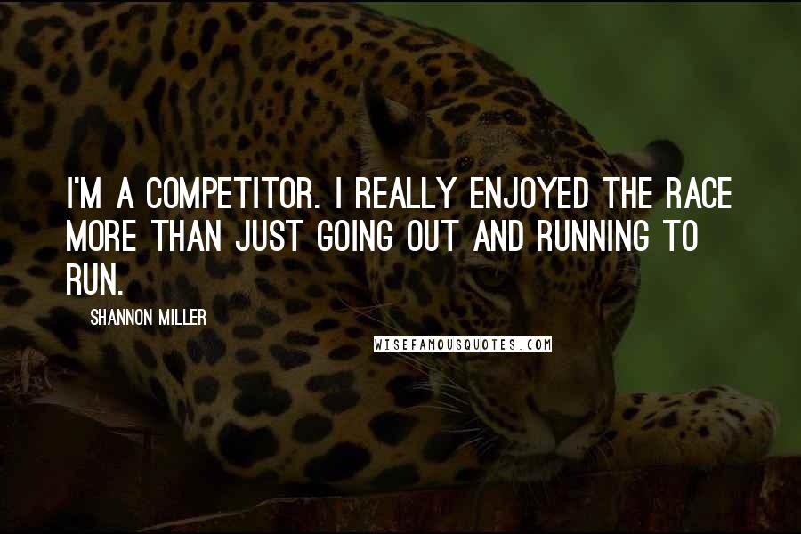 Shannon Miller Quotes: I'm a competitor. I really enjoyed the race more than just going out and running to run.