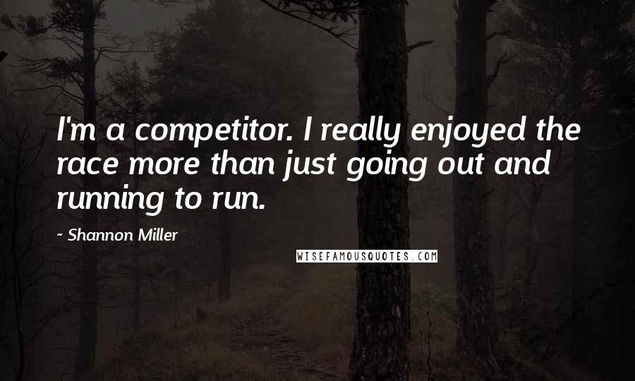 Shannon Miller Quotes: I'm a competitor. I really enjoyed the race more than just going out and running to run.