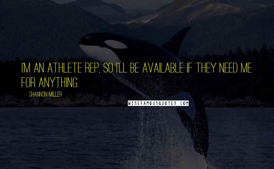 Shannon Miller Quotes: I'm an athlete rep, so I'll be available if they need me for anything.