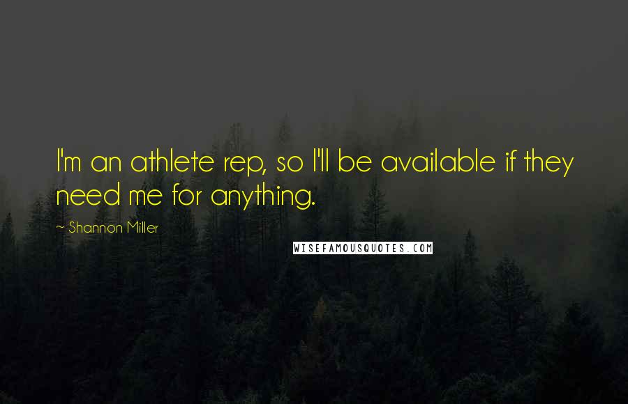 Shannon Miller Quotes: I'm an athlete rep, so I'll be available if they need me for anything.