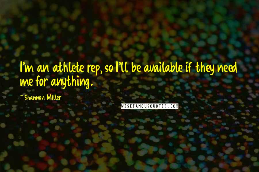 Shannon Miller Quotes: I'm an athlete rep, so I'll be available if they need me for anything.
