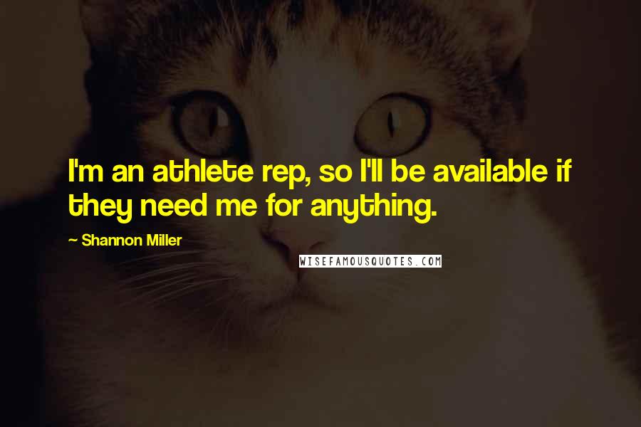 Shannon Miller Quotes: I'm an athlete rep, so I'll be available if they need me for anything.