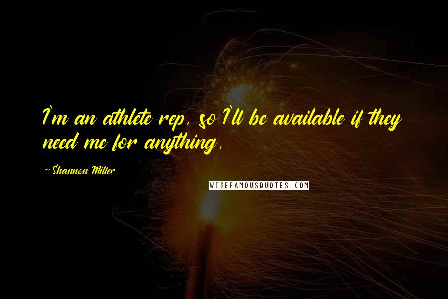 Shannon Miller Quotes: I'm an athlete rep, so I'll be available if they need me for anything.