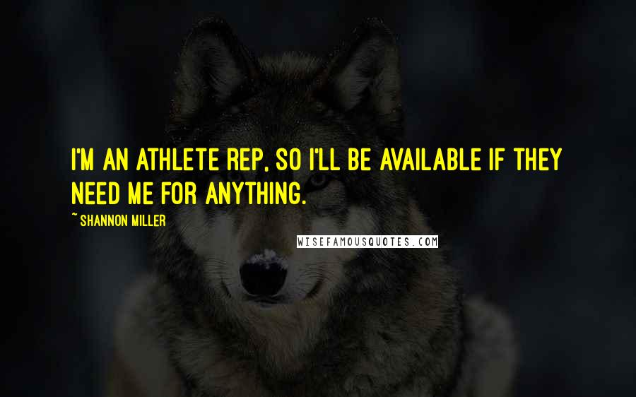 Shannon Miller Quotes: I'm an athlete rep, so I'll be available if they need me for anything.