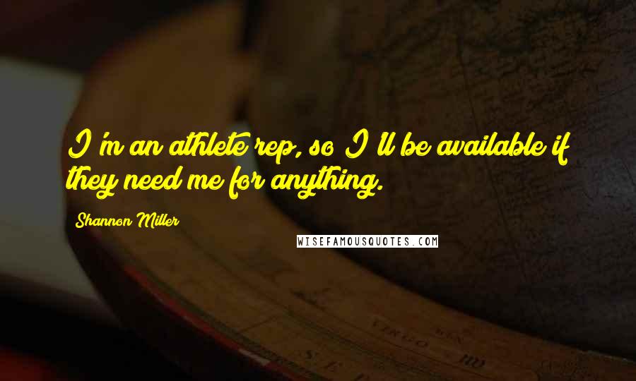Shannon Miller Quotes: I'm an athlete rep, so I'll be available if they need me for anything.