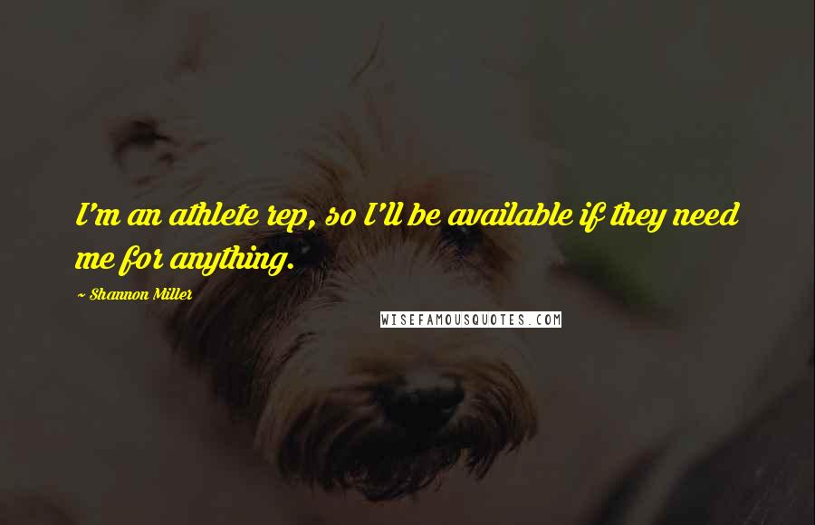 Shannon Miller Quotes: I'm an athlete rep, so I'll be available if they need me for anything.