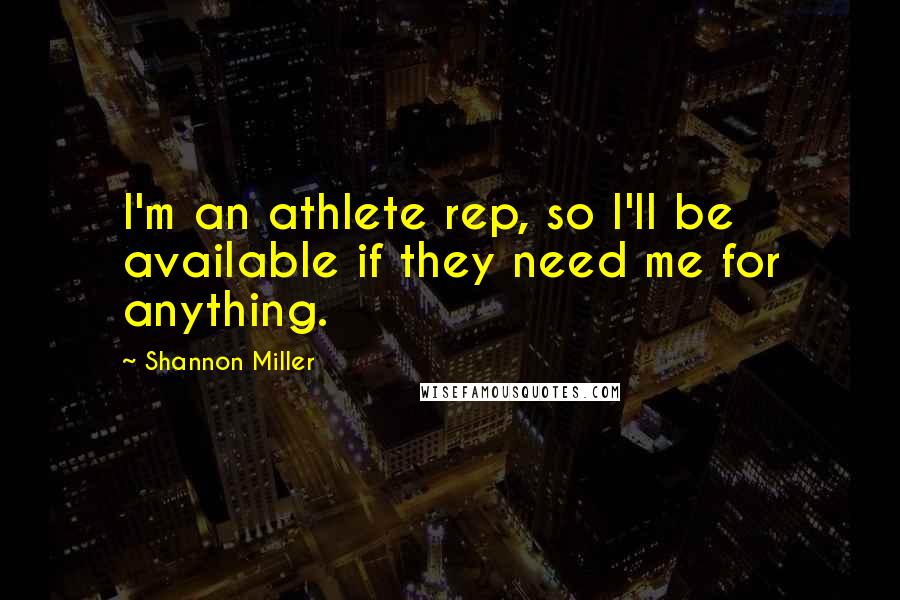 Shannon Miller Quotes: I'm an athlete rep, so I'll be available if they need me for anything.