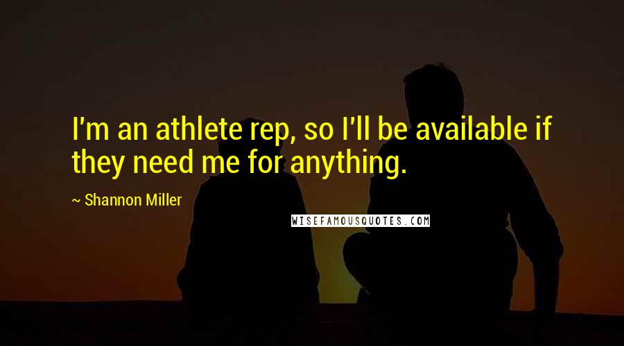 Shannon Miller Quotes: I'm an athlete rep, so I'll be available if they need me for anything.