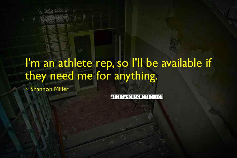 Shannon Miller Quotes: I'm an athlete rep, so I'll be available if they need me for anything.