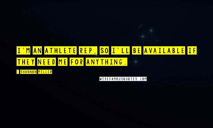 Shannon Miller Quotes: I'm an athlete rep, so I'll be available if they need me for anything.