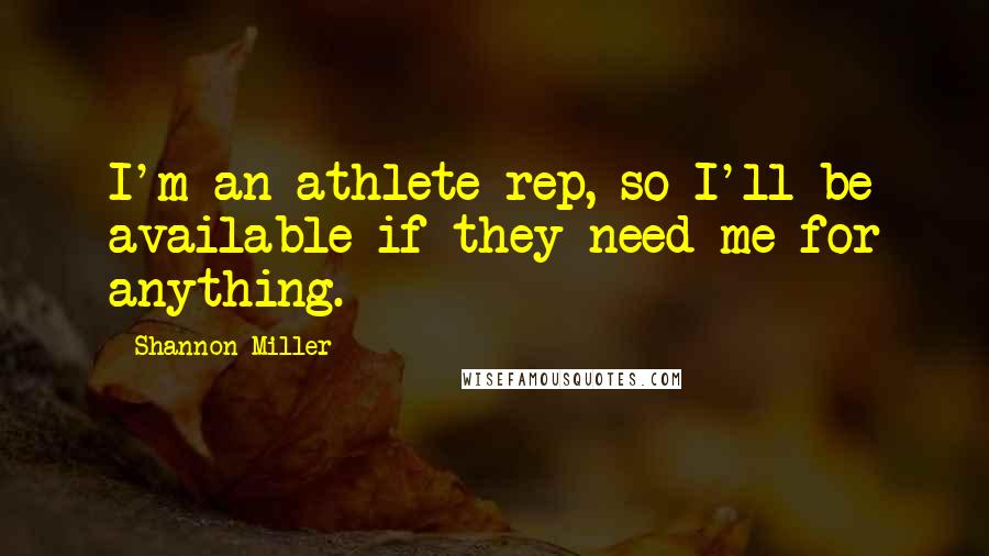 Shannon Miller Quotes: I'm an athlete rep, so I'll be available if they need me for anything.