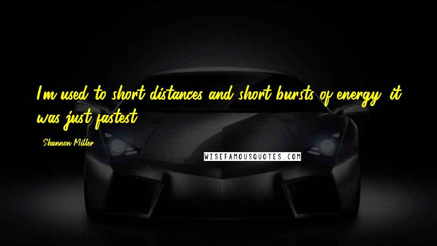 Shannon Miller Quotes: I'm used to short distances and short bursts of energy; it was just fastest.