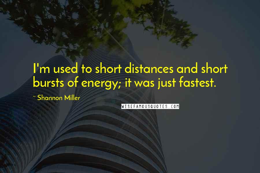 Shannon Miller Quotes: I'm used to short distances and short bursts of energy; it was just fastest.