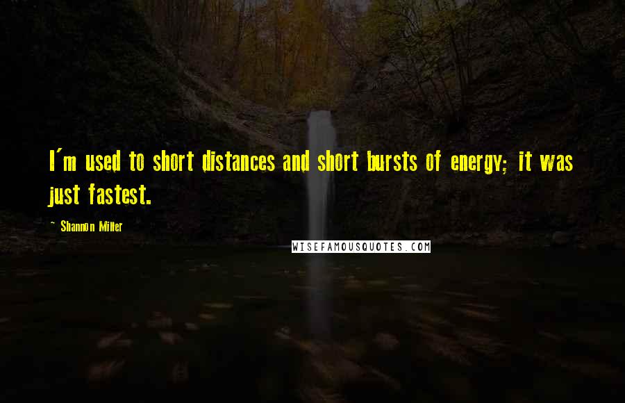 Shannon Miller Quotes: I'm used to short distances and short bursts of energy; it was just fastest.