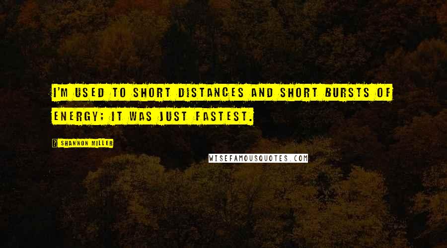 Shannon Miller Quotes: I'm used to short distances and short bursts of energy; it was just fastest.