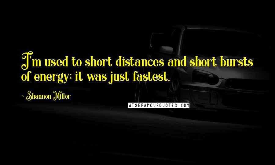 Shannon Miller Quotes: I'm used to short distances and short bursts of energy; it was just fastest.