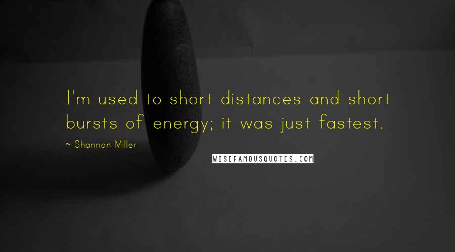 Shannon Miller Quotes: I'm used to short distances and short bursts of energy; it was just fastest.