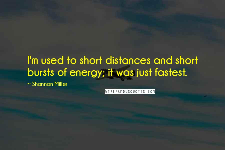 Shannon Miller Quotes: I'm used to short distances and short bursts of energy; it was just fastest.