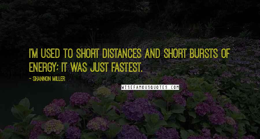 Shannon Miller Quotes: I'm used to short distances and short bursts of energy; it was just fastest.