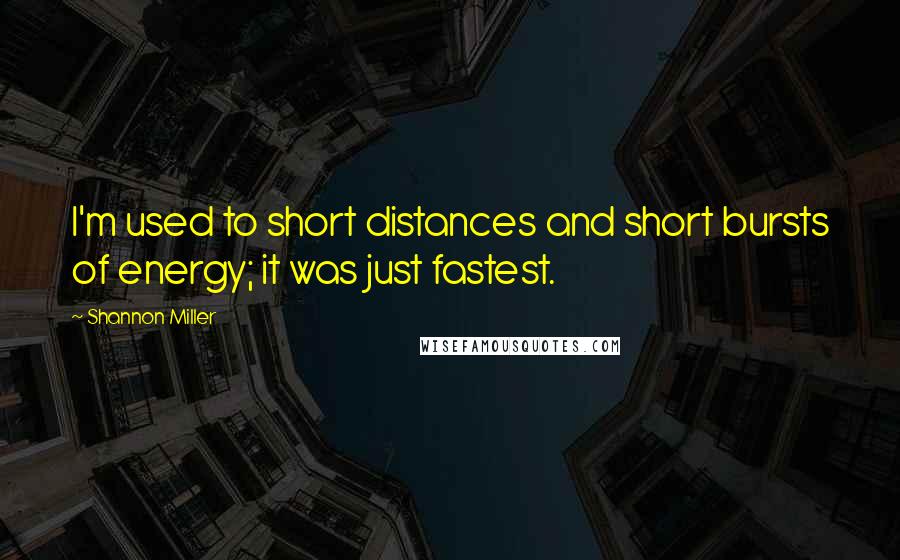 Shannon Miller Quotes: I'm used to short distances and short bursts of energy; it was just fastest.