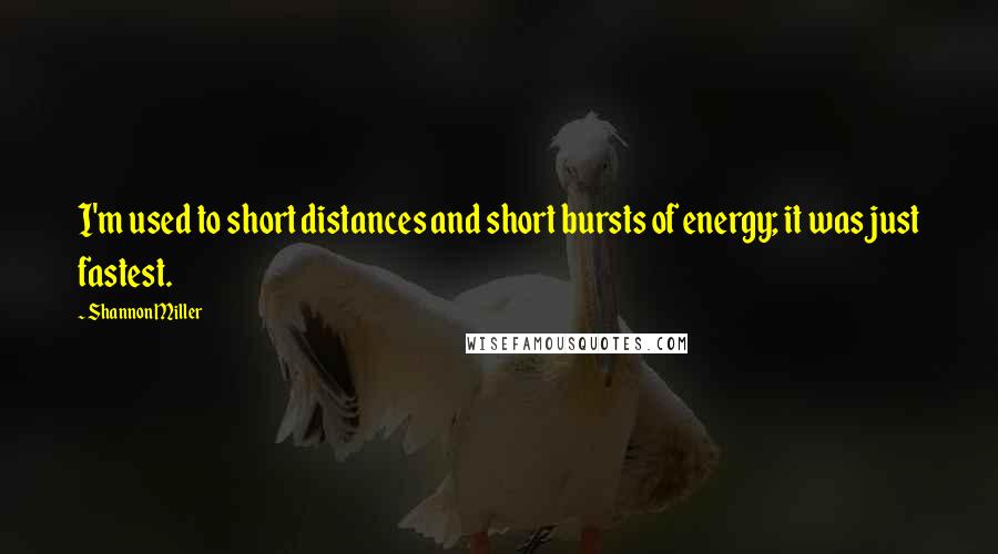 Shannon Miller Quotes: I'm used to short distances and short bursts of energy; it was just fastest.