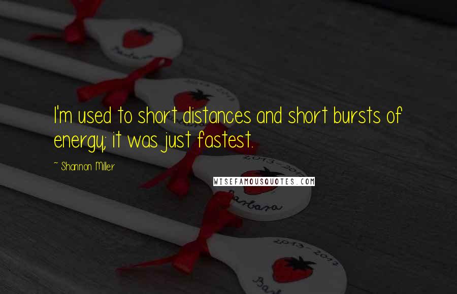 Shannon Miller Quotes: I'm used to short distances and short bursts of energy; it was just fastest.