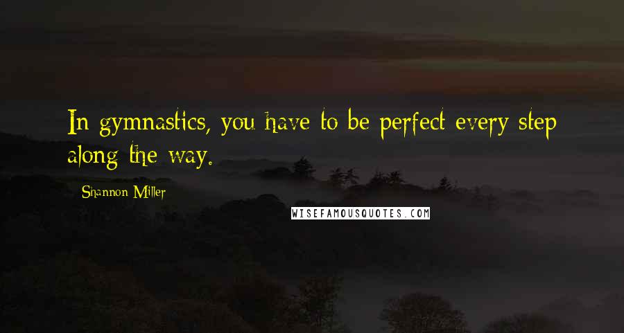 Shannon Miller Quotes: In gymnastics, you have to be perfect every step along the way.