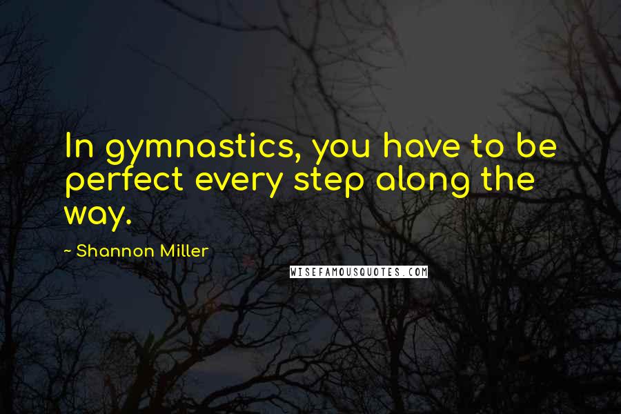 Shannon Miller Quotes: In gymnastics, you have to be perfect every step along the way.
