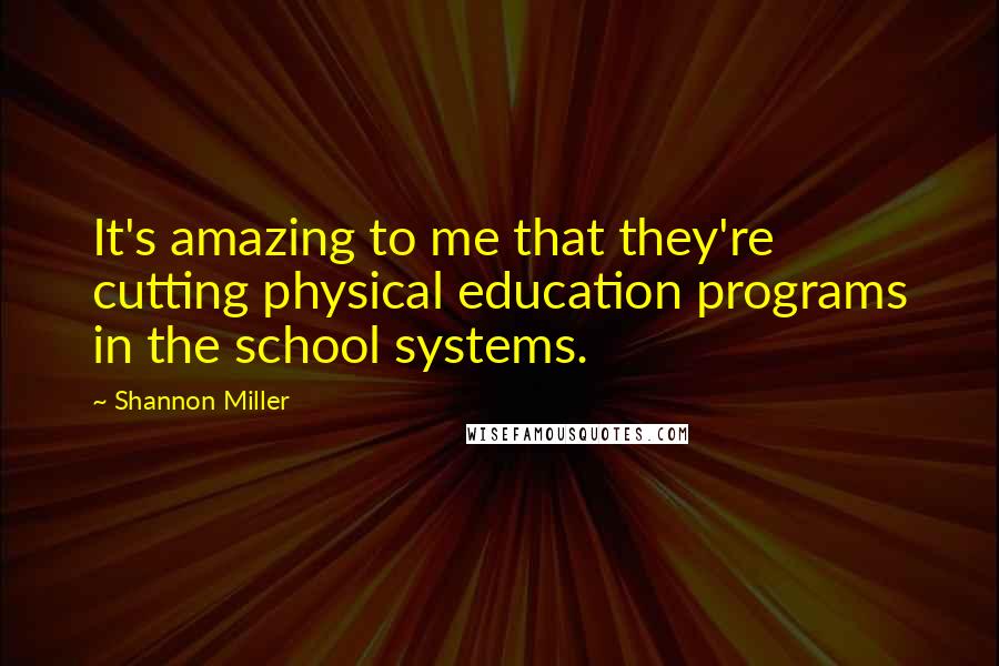 Shannon Miller Quotes: It's amazing to me that they're cutting physical education programs in the school systems.