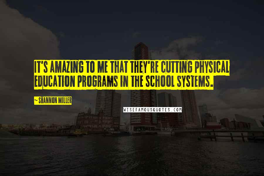 Shannon Miller Quotes: It's amazing to me that they're cutting physical education programs in the school systems.