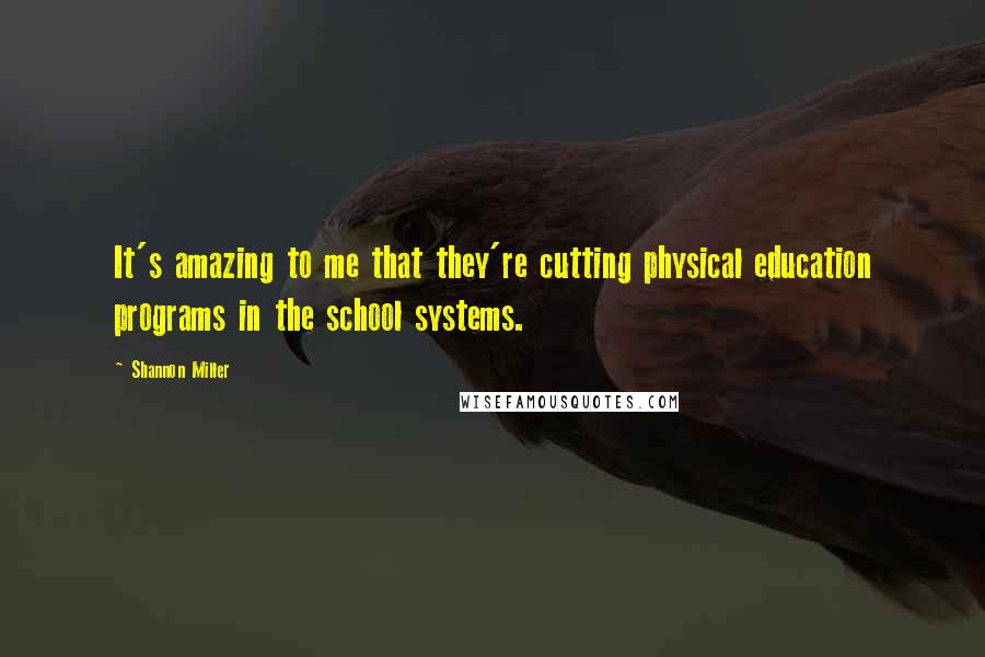 Shannon Miller Quotes: It's amazing to me that they're cutting physical education programs in the school systems.